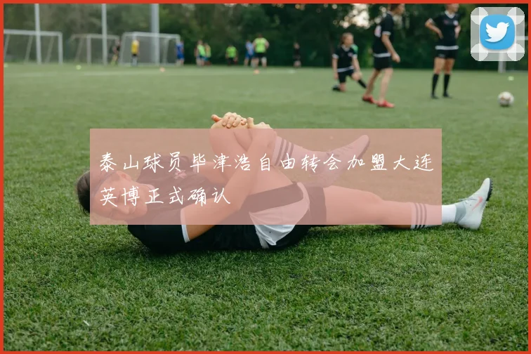 泰山球员毕津浩自由转会加盟大连英博正式确认