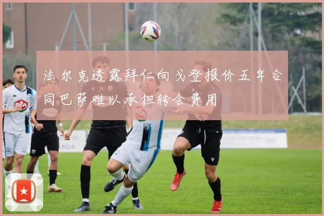 法尔克透露拜仁向戈登报价五年合同巴萨难以承担转会费用
