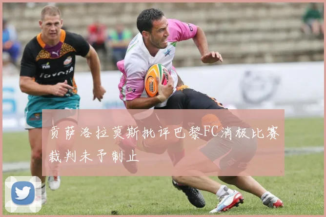 贡萨洛拉莫斯批评巴黎FC消极比赛裁判未予制止