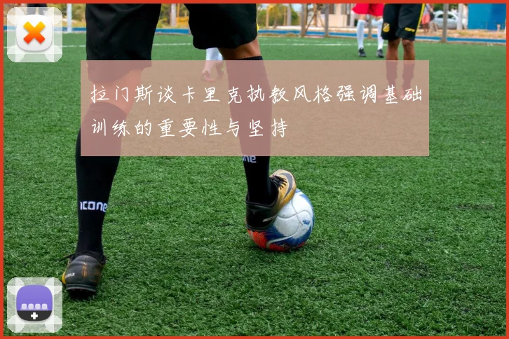 拉门斯谈卡里克执教风格强调基础训练的重要性与坚持