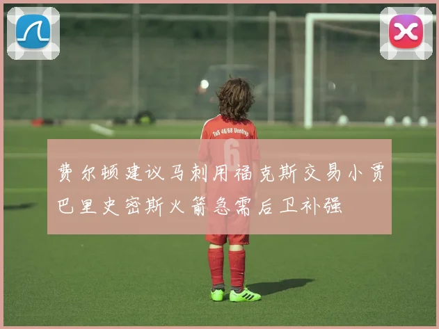 费尔顿建议马刺用福克斯交易小贾巴里史密斯火箭急需后卫补强