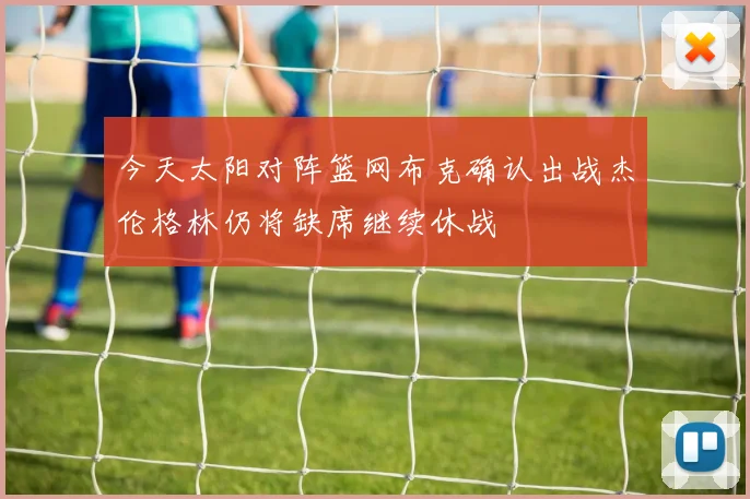 今天太阳对阵篮网布克确认出战杰伦格林仍将缺席继续休战