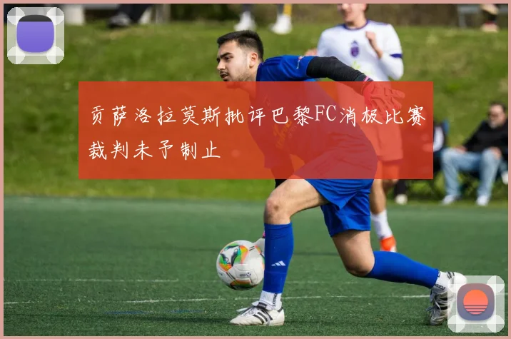 贡萨洛拉莫斯批评巴黎FC消极比赛裁判未予制止