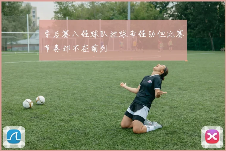 季后赛八强球队控球率强劲但比赛节奏却不在前列