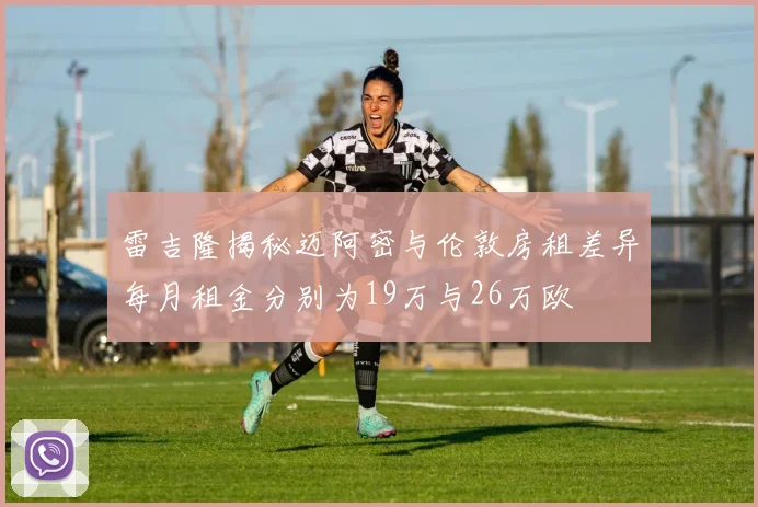 雷吉隆揭秘迈阿密与伦敦房租差异每月租金分别为19万与26万欧