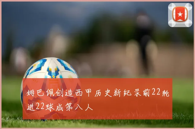 姆巴佩创造西甲历史新纪录前22轮进22球成第八人