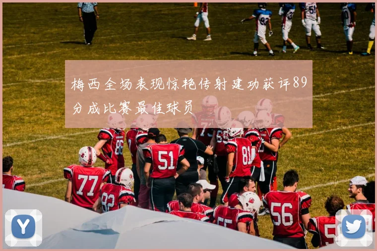 梅西全场表现惊艳传射建功获评89分成比赛最佳球员