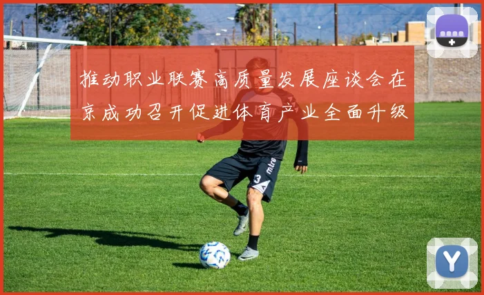 推动职业联赛高质量发展座谈会在京成功召开促进体育产业全面升级与创新发展
