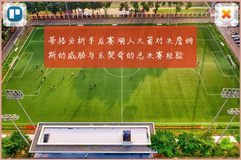 蒂格分析季后赛湖人火箭对决詹姆斯的威胁与东契奇的总决赛经验