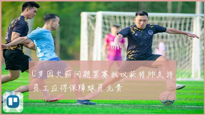 C罗因欠薪问题罢赛抗议获将帅支持员工应得保障球员无责