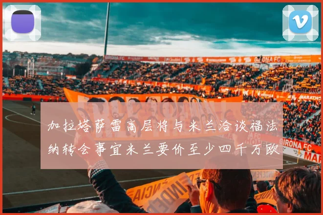 加拉塔萨雷高层将与米兰洽谈福法纳转会事宜米兰要价至少四千万欧元